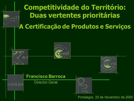 Competitividade do Território: Duas vertentes prioritárias A Certificação de Produtos e Serviços Francisco Barroca Director Geral Portalegre, 23 de Novembro.