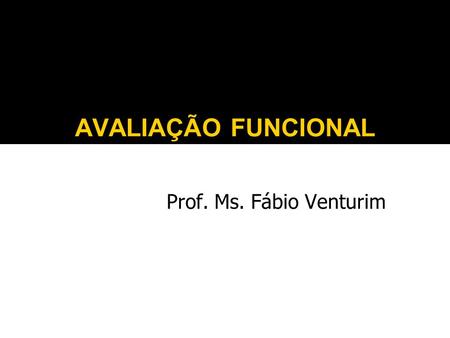 AVALIAÇÃO FUNCIONAL Prof. Ms. Fábio Venturim.