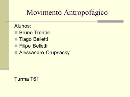 Movimento Antropofágico Alunos: Bruno Trentini Tiago Belletti Filipe Belletti Alessandro Crupsacky Turma T61.