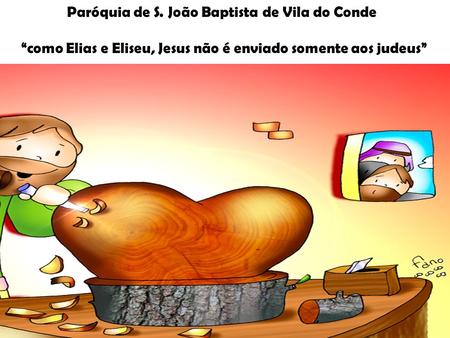 Paróquia de S. João Baptista de Vila do Conde “como Elias e Eliseu, Jesus não é enviado somente aos judeus”
