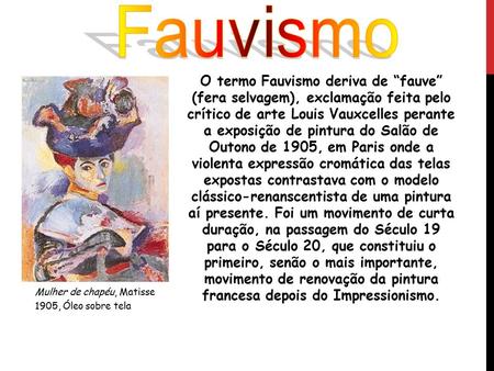 Fauvismo O termo Fauvismo deriva de “fauve” (fera selvagem), exclamação feita pelo crítico de arte Louis Vauxcelles perante a exposição de pintura do.