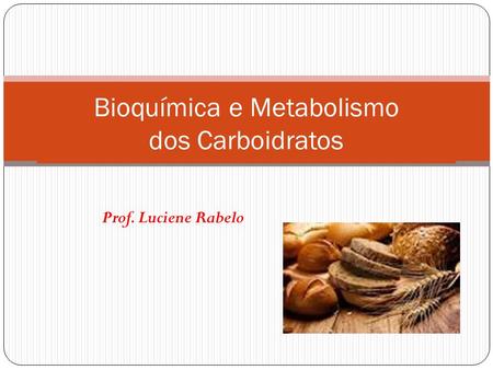 Prof. Luciene Rabelo Bioquímica e Metabolismo dos Carboidratos.