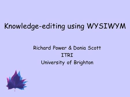 Knowledge-editing using WYSIWYM Richard Power & Donia Scott ITRI University of Brighton.