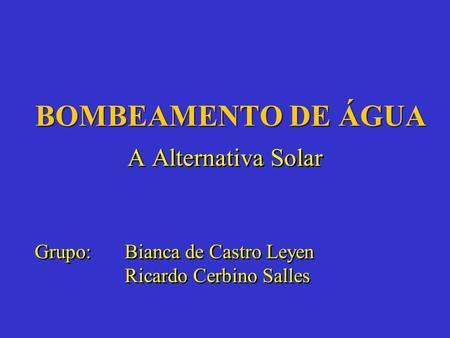 BOMBEAMENTO DE ÁGUA A Alternativa Solar Grupo: Bianca de Castro Leyen