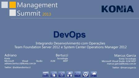 DevOps Integrando Desenvolvimento com Operações Team Foundation Server 2012 e System Center Operations Manager 2012 Adriano Bertucci Konia Tecnologia.