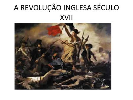 A REVOLUÇÃO INGLESA SÉCULO XVII