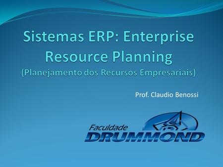 Sistemas ERP: Enterprise Resource Planning (Planejamento dos Recursos Empresariais) Prof. Claudio Benossi.