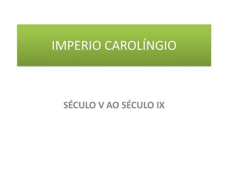 IMPERIO CAROLÍNGIO SÉCULO V AO SÉCULO IX.