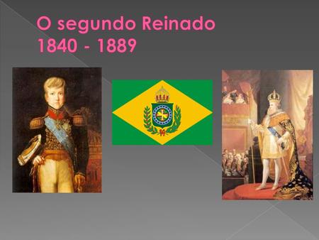 O segundo Reinado 1840 - 1889.