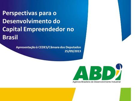 Perspectivas para o Desenvolvimento do Capital Empreendedor no Brasil Apresentação à CEDES/Câmara dos Deputados 25/09/2013.