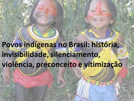 Povos indígenas no Brasil: história, invisibilidade, silenciamento, violência, preconceito e vitimização.