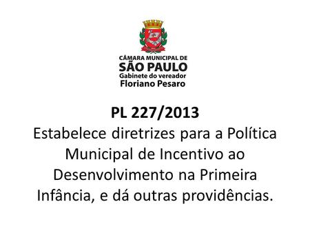 PL 227/2013 Estabelece diretrizes para a Política Municipal de Incentivo ao Desenvolvimento na Primeira Infância, e dá outras providências.