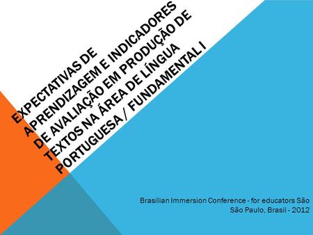Expectativas de aprendizagem e indicadores de avaliação em PRODUÇÃO DE TEXTOS na área de Língua Portuguesa / Fundamental I Brasilian Immersion Conference.