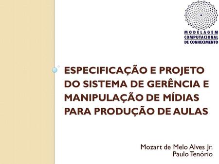 Especificação e Projeto do sistema de gerência e manipulação de mídias para produção de aulas Mozart de Melo Alves Jr. Paulo Tenório.