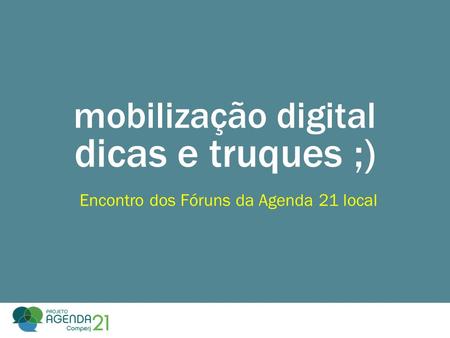Mobilização digital dicas e truques ;) Encontro dos Fóruns da Agenda 21 local.