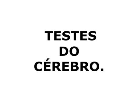TESTES DO CÉREBRO..