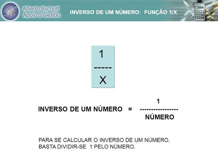 INVERSO DE UM NÚMERO:  FUNÇÃO 1/X 1 ----- X 1 INVERSO DE UM NÚMERO   =