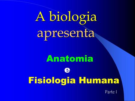 A biologia apresenta Anatomia e Fisiologia Humana Parte I.