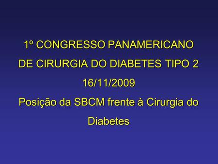 1º CONGRESSO PANAMERICANO DE CIRURGIA DO DIABETES TIPO 2 16/11/2009 Posição da SBCM frente à Cirurgia do Diabetes.