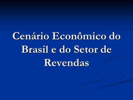 Cenário Econômico do Brasil e do Setor de Revendas