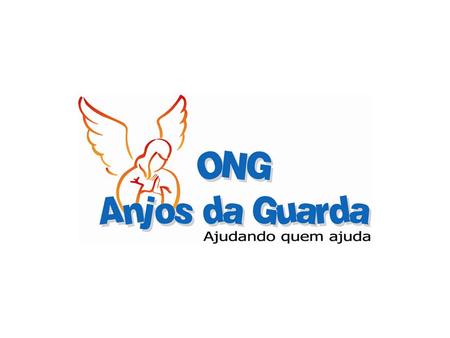 Apresentação A ONG Anjos da Guarda (OAG) surgiu da necessidade de ajudar algumas instituições ou entidades como lares abrigos, creches e asilos de uma.