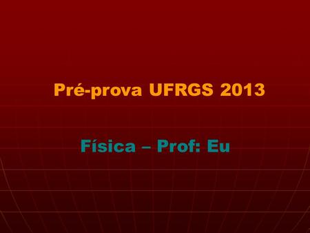 Pré-prova UFRGS 2013 Física – Prof: Eu.