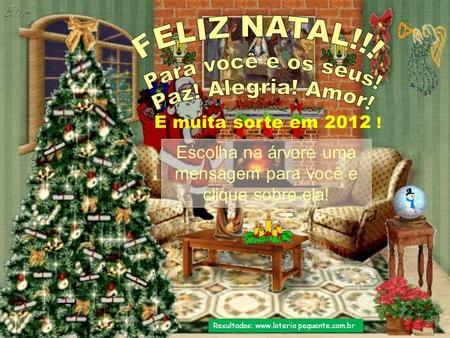 Escolha na árvore uma mensagem para você e clique sobre ela! Resultados: www.loteria pequente.com.br E muita sorte em 2012 !