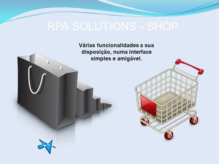 RPA SOLUTIONS - SHOP Várias funcionalidades a sua disposição, numa interface simples e amigável.