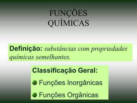 FUNÇÕES QUÍMICAS Definição: substâncias com propriedades químicas semelhantes. Classificação Geral: Funções Inorgânicas Funções Orgânicas.