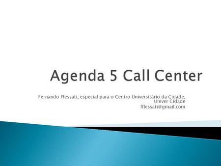 Agenda 5 Call Center Fernando Flessati, especial para o Centro Universitário da Cidade, Univer Cidade fflessati@gmail.com.