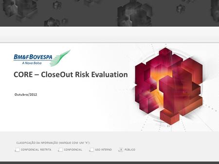 CORE – CloseOut Risk Evaluation Outubro/2012 CLASSIFICAÇÃO DA INFORMAÇÃO (MARQUE COM UM X): CONFIDENCIAL RESTRITACONFIDENCIALUSO INTERNOPÚBLICO X.