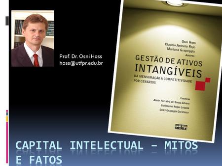 Prof. Dr. Osni Hoss Capital Intelectual soma do conhecimento de todos em uma empresa Mito As grandes empresas tornaram-se tão eficazes.