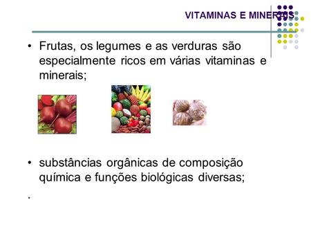 VITAMINAS E MINERAIS Frutas, os legumes e as verduras são especialmente ricos em várias vitaminas e minerais; substâncias orgânicas de composição química.