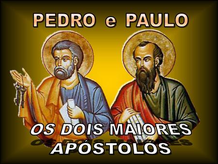 PEDRO PAULO e OS DOIS MAIORES APÓSTOLOS.