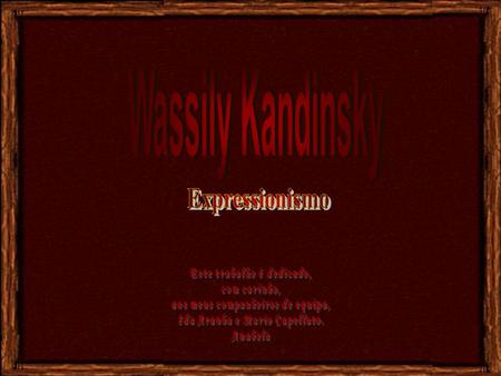 Wassily Kandinsky Expressionismo Este trabalho é dedicado,