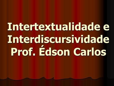 Intertextualidade e Interdiscursividade Prof. Édson Carlos