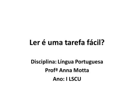 Disciplina: Língua Portuguesa Profª Anna Motta Ano: I LSCU
