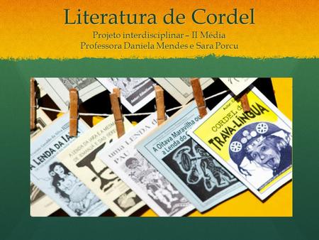 Literatura de Cordel Projeto interdisciplinar – II Média Professora Daniela Mendes e Sara Porcu.