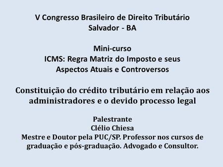 V Congresso Brasileiro de Direito Tributário Salvador - BA Mini-curso ICMS: Regra Matriz do Imposto e seus Aspectos Atuais e Controversos Constituição.