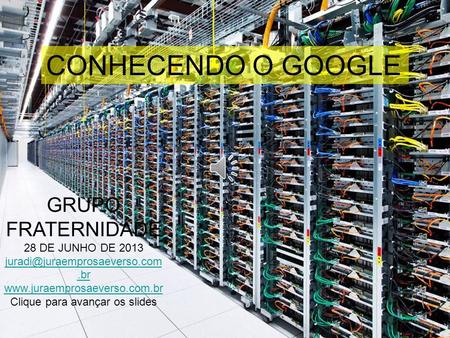 GRUPO FRATERNIDADE 28 DE JUNHO DE 2013  Clique para avançar os slides CONHECENDO O GOOGLE.