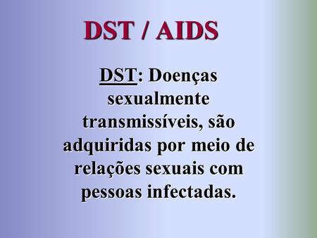 DST / AIDS DST: Doenças sexualmente transmissíveis, são adquiridas por meio de relações sexuais com pessoas infectadas.
