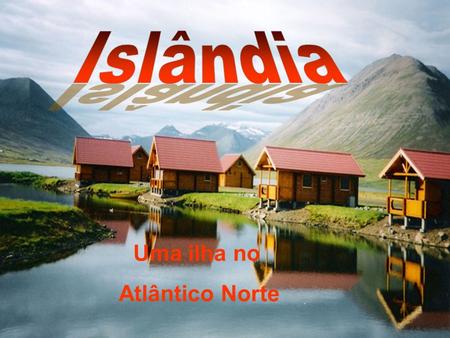 Islândia Uma ilha no Atlântico Norte.