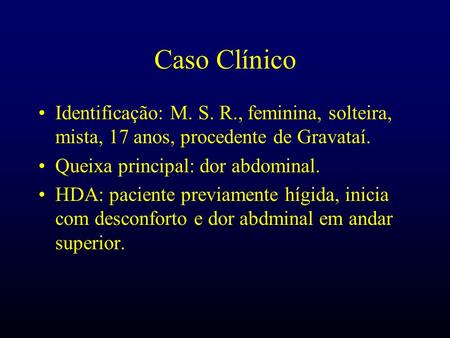Caso Clínico Identificação: M. S. R., feminina, solteira, mista, 17 anos, procedente de Gravataí. Queixa principal: dor abdominal. HDA: paciente previamente.