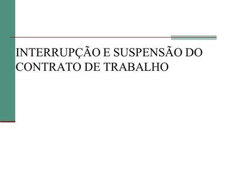 INTERRUPÇÃO E SUSPENSÃO DO CONTRATO DE TRABALHO