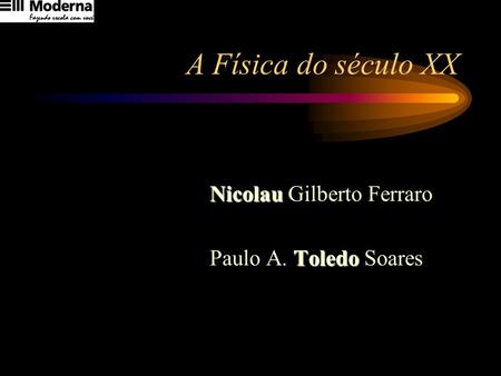 A Física do século XX Nicolau Gilberto Ferraro Paulo A. Toledo Soares.