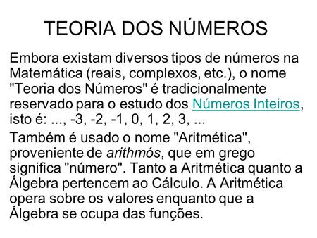 TEORIA DOS NÚMEROS Embora existam diversos tipos de números na Matemática (reais, complexos, etc.), o nome Teoria dos Números é tradicionalmente reservado.
