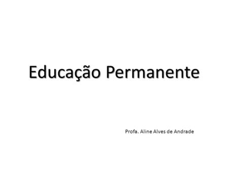 Educação Permanente Profa. Aline Alves de Andrade.