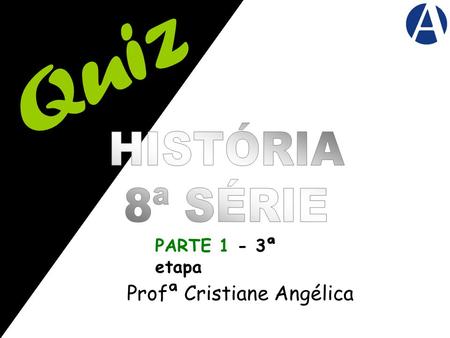 Quiz HISTÓRIA 8ª SÉRIE PARTE 1 - 3ª etapa Profª Cristiane Angélica.