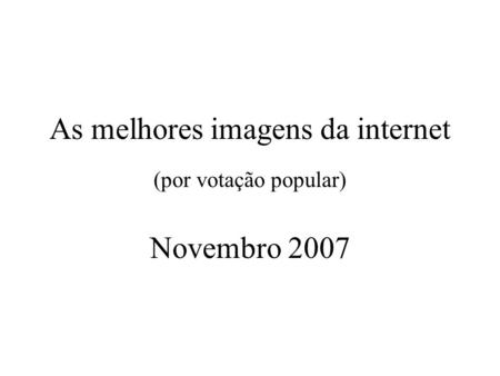 As melhores imagens da internet (por votação popular) Novembro 2007.