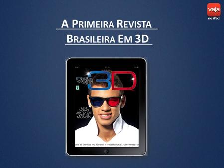 A P RIMEIRA R EVISTA B RASILEIRA E M 3D. A EDIÇÃO Em 11 de dezembro de 2010, a VEJA lançou uma edição extra e gratuita no iPad na versão tridimensional.